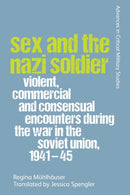 Sex and the Nazi Soldier : Violent, Commercial and Consensual Encounters during the War in the Soviet Union, 1941-45-9781474459082
