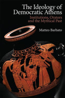 The Ideology of Democratic Athens : Institutions, Orators and the Mythical Past-9781474466424