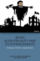 Jihadi Audiovisuality and its Entanglements : Meanings, Aesthetics, Appropriations-9781474467513