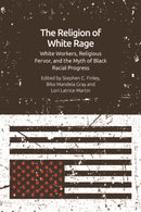 The Religion of White Rage : White Workers, Religious Fervor, and the Myth of Black Racial Progress-9781474473705