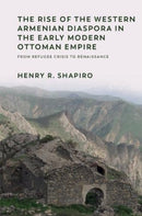 The Rise of the Western Armenian Diaspora in the Early Modern Ottoman Empire : From Refugee Crisis to Renaissance in the 17th Century-9781474479615