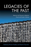 Legacies of the Past : Memory and Trauma in Mexican Visual and Screen Cultures-9781474480536