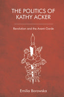 The Politics of Kathy Acker : Revolution and the Avant-Garde-9781474481670