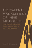 The Talent Management of Indie Authorship : From American independent cinema and short "films" to pay-TV and streaming-9781474482653