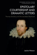 Epistolary Courtiership and Dramatic Letters : Thomas Overbury and the Jacobean Playhouse-9781474483384