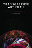 Transgressive Art Films : Extremity, Ethics, and Controversial Images of Sex and Violence-9781474483933