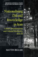 Nationalising Oil and Knowledge in Iran : Labour, Decolonisation and Colonial Modernity, 1933-51-9781474489607