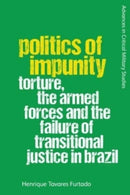 Politics of Impunity : Torture, The Armed Forces and the Failure of Justice in Brazil-9781474491518