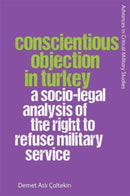 Conscientious Objection in Turkey : A Socio-legal Analysis of the Right to Refuse Military Service-9781474496506