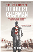The Life and Times of Herbert Chapman : The Story of One of Football's Most Influential Figures-9781474600798