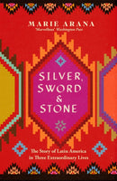 Silver, Sword and Stone : The Story of Latin America in Three Extraordinary Lives-9781474600989