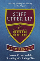 Stiff Upper Lip : Secrets, Crimes and the Schooling of a Ruling Class-9781474601016