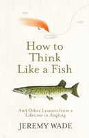 How to Think Like a Fish : And Other Lessons from a Lifetime in Angling-9781474604864