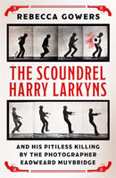 The Scoundrel Harry Larkyns and his Pitiless Killing by the Photographer Eadweard Muybridge-9781474606424