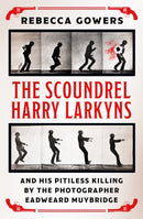 The Scoundrel Harry Larkyns and his Pitiless Killing by the Photographer Eadweard Muybridge-9781474606431