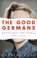 The Good Germans : Resisting the Nazis, 1933-1945-9781474607896
