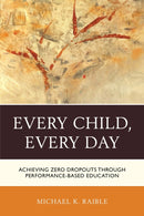 Every Child, Every Day : Achieving Zero Dropouts through Performance-Based Education-9781475821154