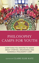 Philosophy Camps for Youth : Everything You Wanted to Know about Starting, Organizing, and Running a Philosophy Camp-9781475859461
