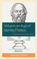 Virtue in an Age of Identity Politics : A Stoic Approach to Social Justice-9781475863154