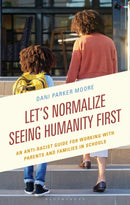 Let's Normalize Seeing Humanity First : An Anti-Racist Guide for Working with Parents and Families in Schools-9781475865103