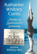 Katharine Whitney Curtis : Mother of Synchronized Swimming-9781476664583