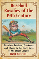Baseball Rowdies of the 19th Century : Brawlers, Drinkers, Pranksters and Cheats in the Early Days of the Major Leagues-9781476664873