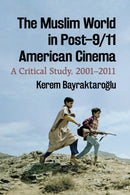 The Muslim World in Post-9/11 American Cinema : A Critical Study, 2001-2011-9781476666679