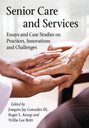 Senior Care and Services : Essays and Case Studies on Practices, Innovations and Challenges-9781476673271