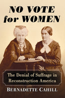 No Vote for Women : The Denial of Suffrage in Reconstruction America-9781476673332