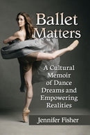 Ballet Matters : A Cultural Memoir of Dance Dreams and Empowering Realities-9781476674759