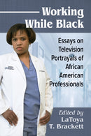 Working While Black : Essays on Television Portrayals of African American Professionals-9781476675213