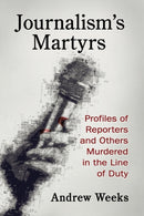 Journalism's Martyrs : Profiles of Reporters and Others Murdered in the Line of Duty-9781476686646