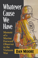 Whatever Cause We Have : Memoir of a Marine Forward Observer in the Vietnam War-9781476691688