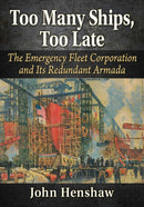 Too Many Ships, Too Late : A History of the Emergency Fleet Corporation in World War I-9781476694115