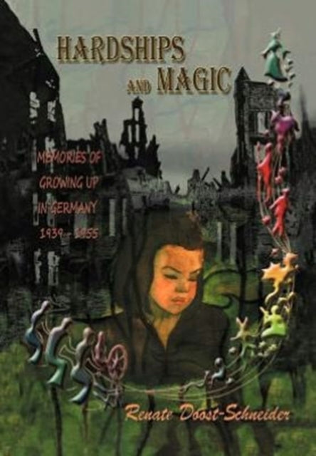 Hardships and Magic : Memories of Growing Up in Germany 1939-1955-9781477109885