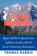 Live Life Abundantly! : Begin Now to Reach Your Lifetime Goals with 25 Goal-Achieving Techniques-9781477117088