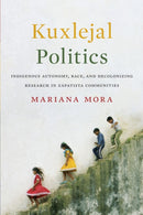 Kuxlejal Politics : Indigenous Autonomy, Race, and Decolonizing Research in Zapatista Communities-9781477314470