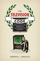The Television Code : Regulating the Screen to Safeguard the Industry-9781477316443