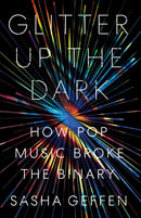Glitter Up the Dark : How Pop Music Broke the Binary-9781477318782
