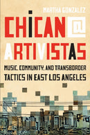 Chican@ Artivistas : Music, Community, and Transborder Tactics in East Los Angeles-9781477321133