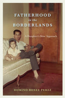 Fatherhood in the Borderlands : A Daughter's Slow Approach-9781477326343