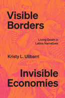 Visible Borders, Invisible Economies : Living Death in Latinx Narratives-9781477326572