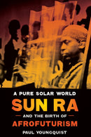 A Pure Solar World : Sun Ra and the Birth of Afrofuturism-9781477327289