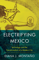Electrifying Mexico : Technology and the Transformation of a Modern City-9781477328255