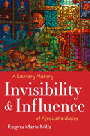 Invisibility and Influence : A Literary History of AfroLatinidades-9781477329146