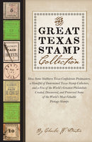 The Great Texas Stamp Collection : How Some Stubborn Texas Confederate Postmasters, a Handful of Determined Texas Stamp Collectors, and a Few of the World's Greatest Philatelists Created, Discovered,-9781477330784