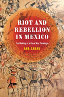 Riot and Rebellion in Mexico : The Making of a Race War Paradigm-9781477330791