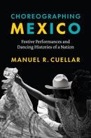 Choreographing Mexico : Festive Performances and Dancing Histories of a Nation-9781477330807
