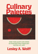 Culinary Palettes : The Visuality of Food in Postrevolutionary Mexican Art-9781477330814
