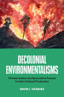 Decolonial Environmentalisms : Climate Justice and Speculative Futures in Latinx Cultural Production-9781477331477